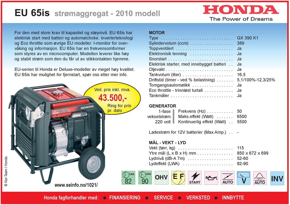 EUserien til Honda er Deluxemodeller av meget høy kvalitet. EU 65is har mulighet for fjernstart, spør oss etter mer info. 43.0, Toppventilert........................ Elektrisk starter, med innebygget batteri.