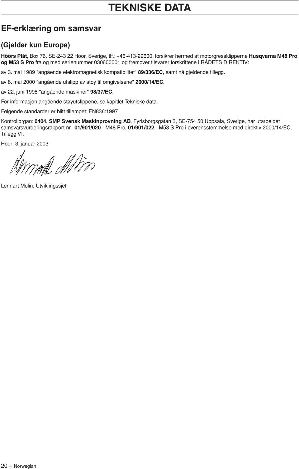 mai 1989 "angående elektromagnetisk kompatibilitet" 89/336/EC, samt nå gjeldende tillegg. av 8. mai 2000 "angående utslipp av støy til omgivelsene" 2000/14/EC. av 22.