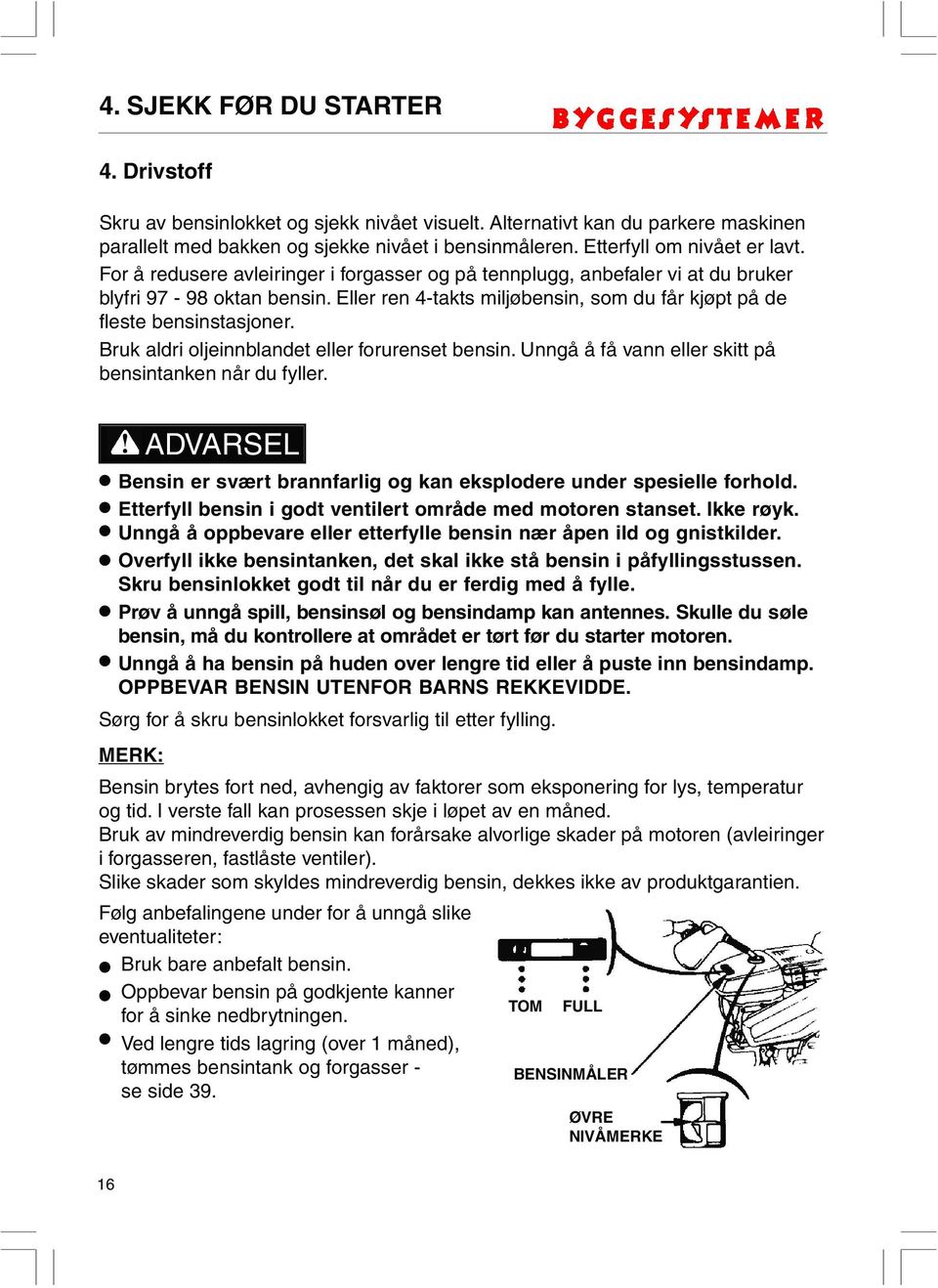 Eller ren 4-takts miljøbensin, som du får kjøpt på de fleste bensinstasjoner. Bruk aldri oljeinnblandet eller forurenset bensin. Unngå å få vann eller skitt på bensintanken når du fyller.