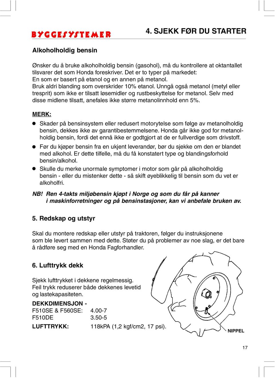 Unngå også metanol (metyl eller tresprit) som ikke er tilsatt løsemidler og rustbeskyttelse for metanol. Selv med disse midlene tilsatt, anefales ikke større metanolinnhold enn 5%.