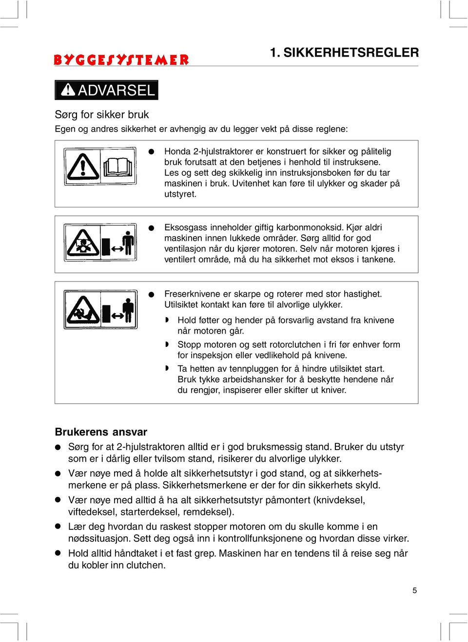 henhold til instruksene. Les og sett deg skikkelig inn instruksjonsboken før du tar maskinen i bruk. Uvitenhet kan føre til ulykker og skader på utstyret. Eksosgass inneholder giftig karbonmonoksid.