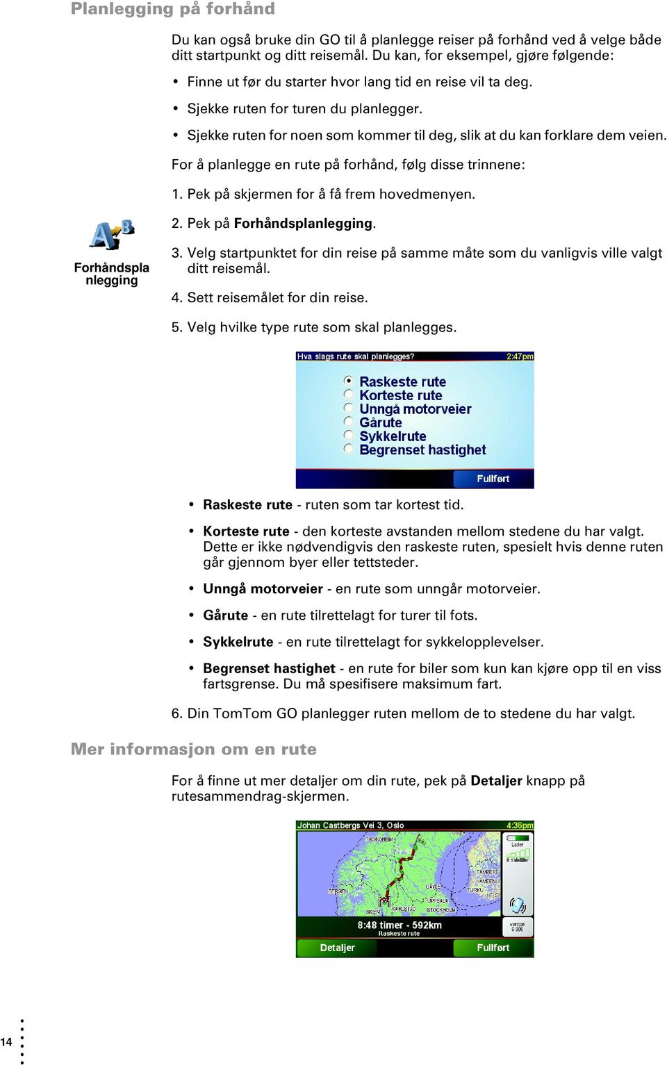 Sjekke ruten for noen som kommer til deg, slik at du kan forklare dem veien. For å planlegge en rute på forhånd, følg disse trinnene: 1. Pek på skjermen for å få frem hovedmenyen. 2.