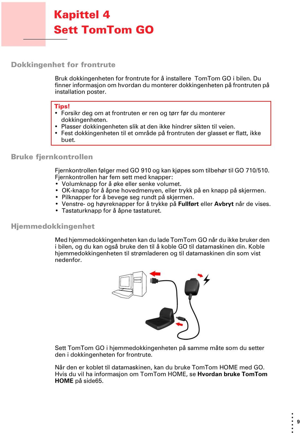 Plasser dokkingenheten slik at den ikke hindrer sikten til veien. Fest dokkingenheten til et område på frontruten der glasset er flatt, ikke buet.