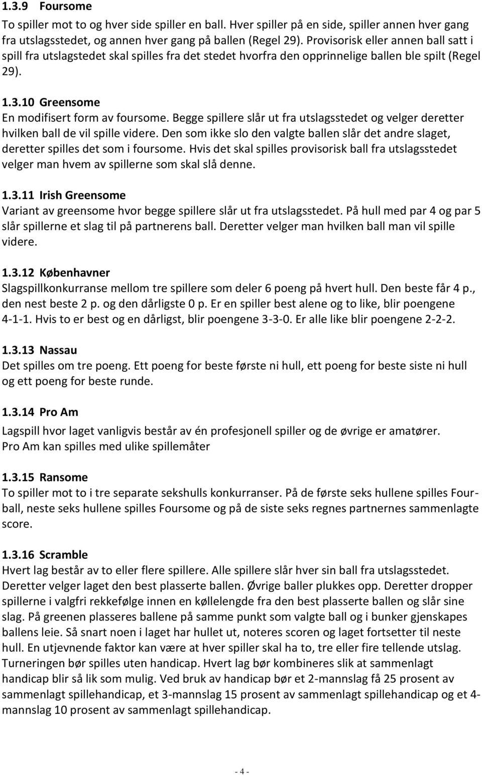 Begge spillere slår ut fra utslagsstedet og velger deretter hvilken ball de vil spille videre. Den som ikke slo den valgte ballen slår det andre slaget, deretter spilles det som i foursome.