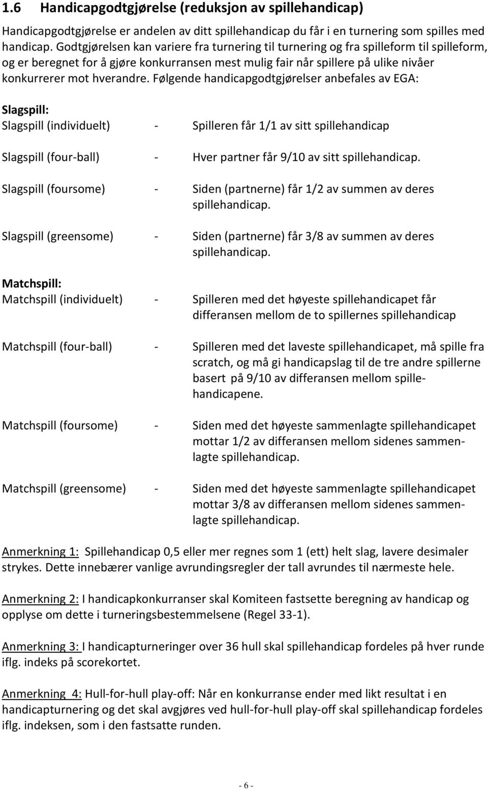 Følgende handicapgodtgjørelser anbefales av EGA: Slagspill: Slagspill (individuelt) - Spilleren får 1/1 av sitt spillehandicap Slagspill (four-ball) - Hver partner får 9/10 av sitt spillehandicap.