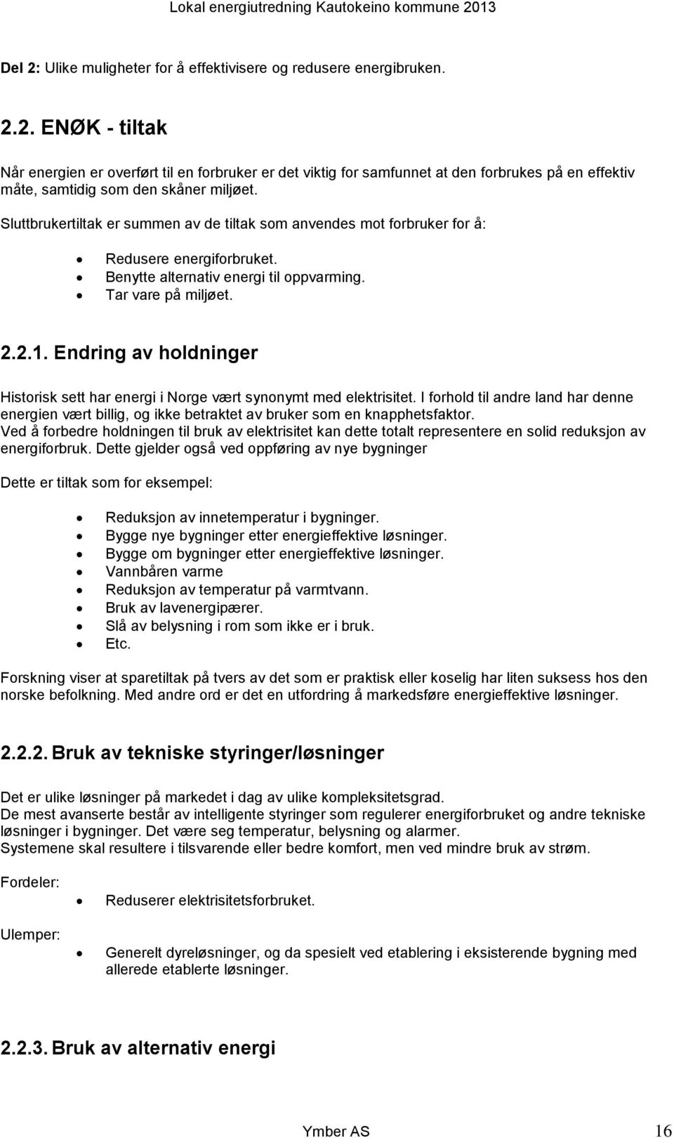 Endring av holdninger Historisk sett har energi i Norge vært synonymt med elektrisitet. I forhold til andre land har denne energien vært billig, og ikke betraktet av bruker som en knapphetsfaktor.