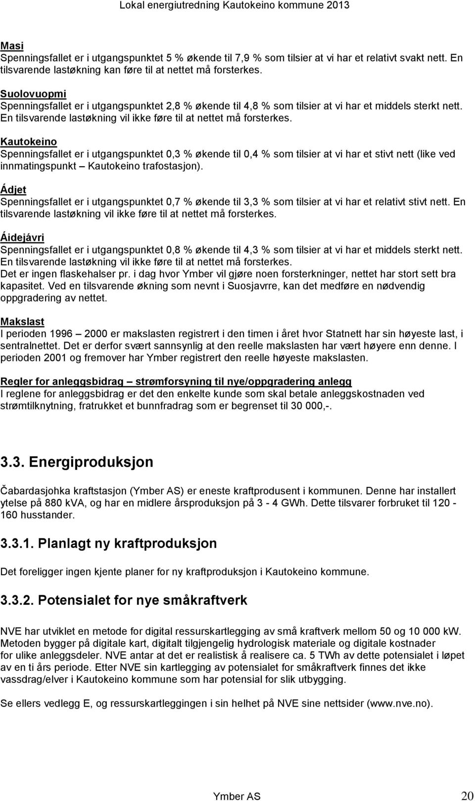 Kautokeino Spenningsfallet er i utgangspunktet 0,3 % økende til 0,4 % som tilsier at vi har et stivt nett (like ved innmatingspunkt Kautokeino trafostasjon).