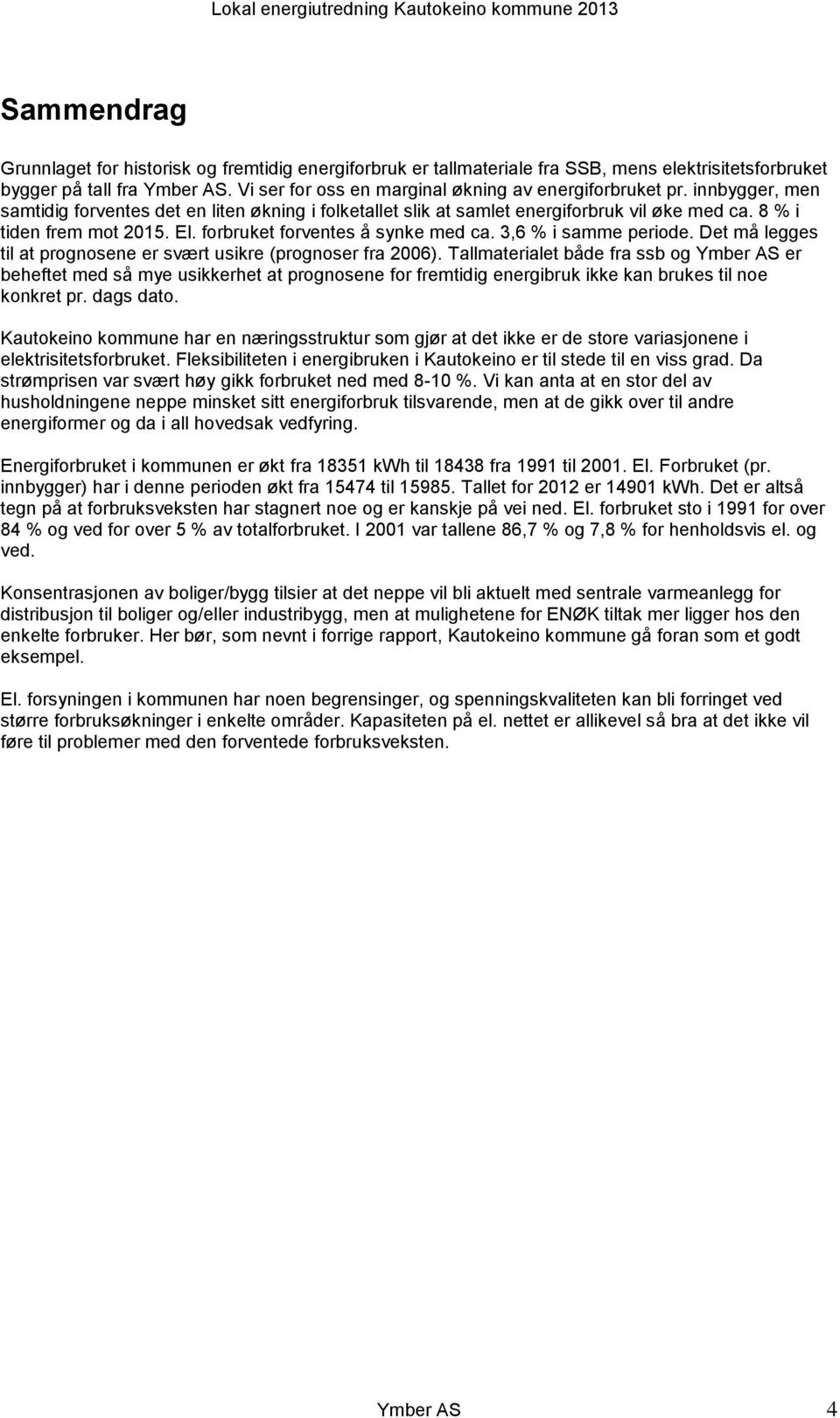 forbruket forventes å synke med ca. 3,6 % i samme periode. Det må legges til at prognosene er svært usikre (prognoser fra 2006).