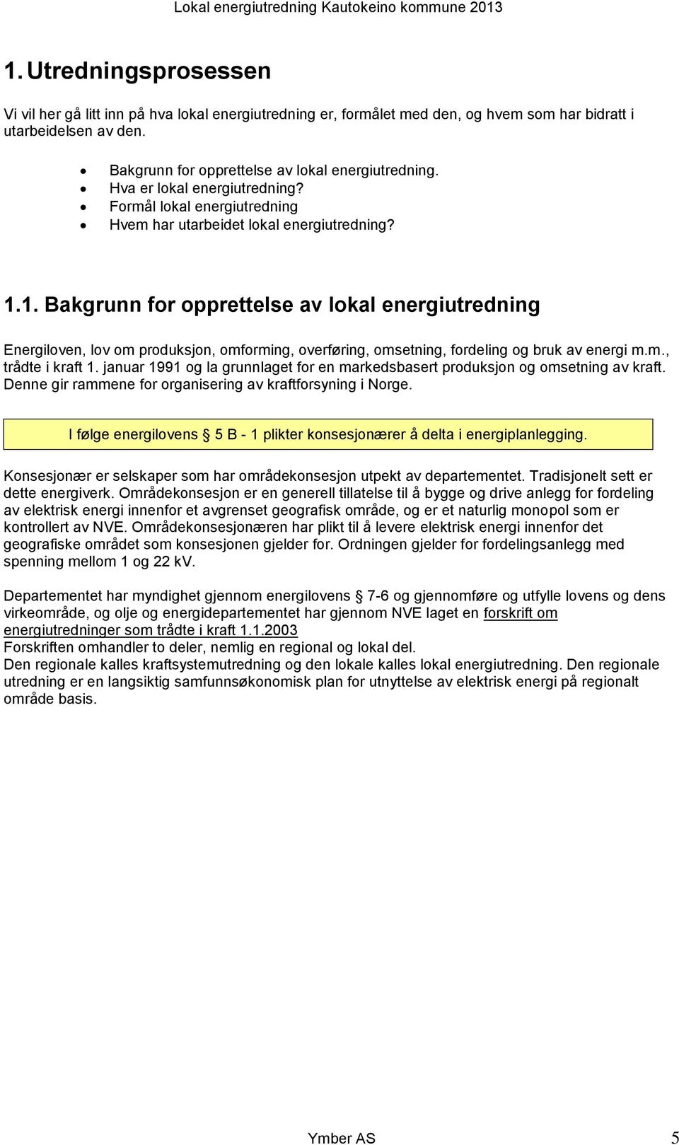 1. Bakgrunn for opprettelse av lokal energiutredning Energiloven, lov om produksjon, omforming, overføring, omsetning, fordeling og bruk av energi m.m., trådte i kraft 1.