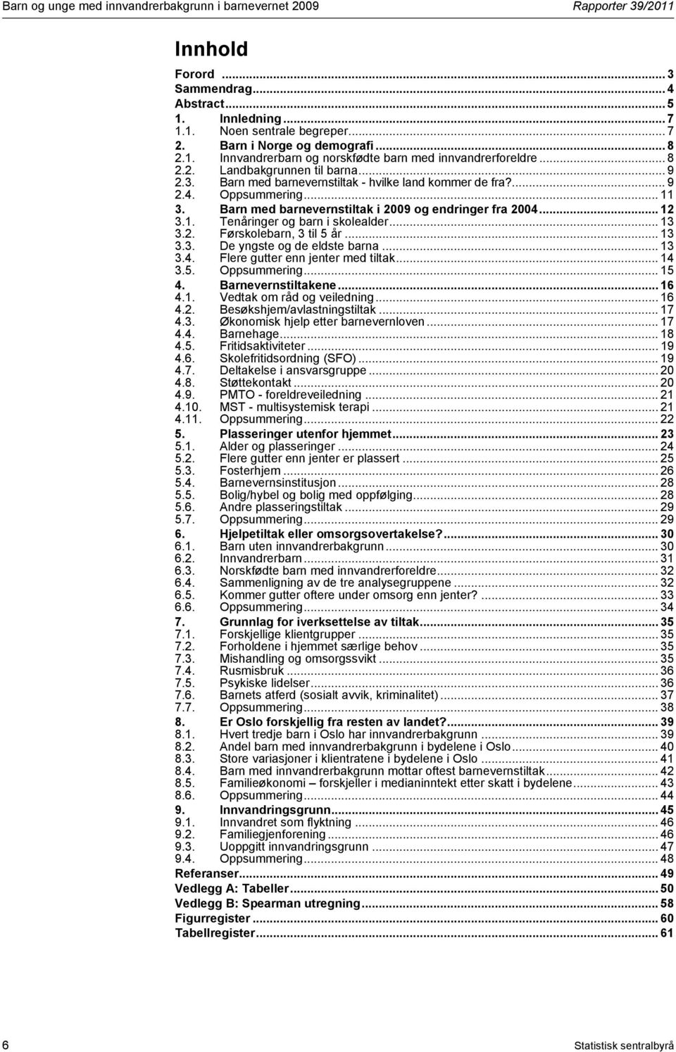 Oppsummering... 11 3. Barn med barnevernstiltak i 2009 og endringer fra 2004... 12 3.1. Tenåringer og barn i skolealder... 13 3.2. Førskolebarn, 3 til 5 år... 13 3.3. De yngste og de eldste barna.