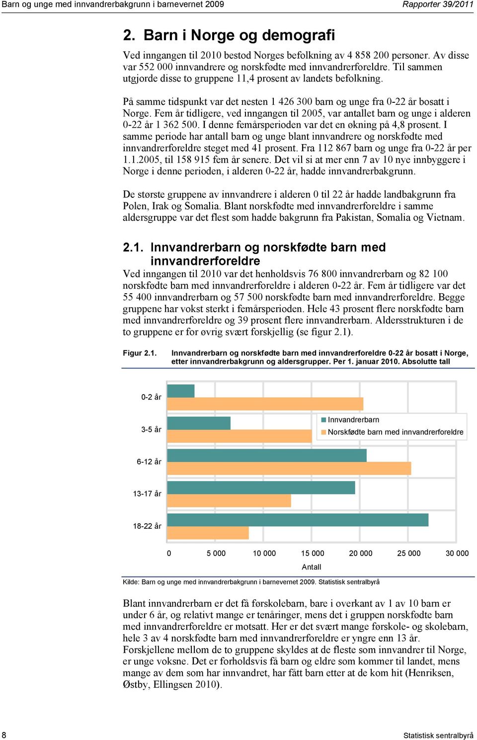 På samme tidspunkt var det nesten 1 426 300 barn og unge fra 0-22 år bosatt i Norge. Fem år tidligere, ved inngangen til 2005, var antallet barn og unge i alderen 0-22 år 1 362 500.