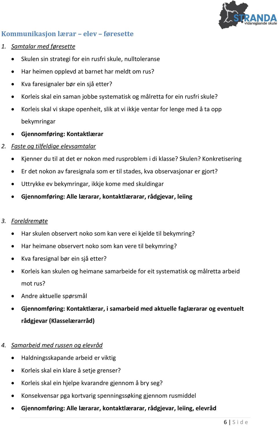 Faste og tilfeldige elevsamtalar Kjenner du til at det er nokon med rusproblem i di klasse? Skulen? Konkretisering Er det nokon av faresignala som er til stades, kva observasjonar er gjort?