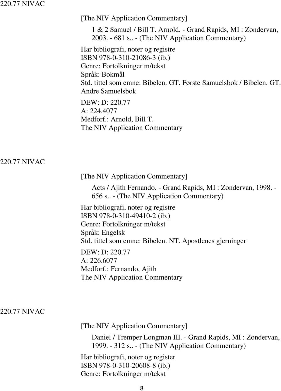 77 A: 224.4077 Medforf.: Arnold, Bill T. The NIV Application Commentary 220.77 NIVAC [The NIV Application Commentary] Acts / Ajith Fernando. - Grand Rapids, MI : Zondervan, 1998. - 656 s.
