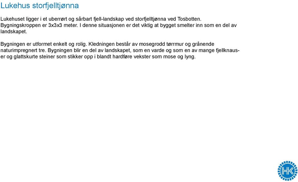 Bygningen er utformet enkelt og rolig. Kledningen består av mosegrodd tørrmur og grånende naturimpregnert tre.