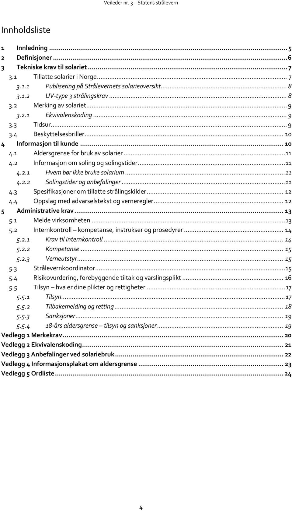 2 Informasjon om soling og solingstider... 11 4.2.1 Hvem bør ikke bruke solarium... 11 4.2.2 Solingstider og anbefalinger... 11 4.3 Spesifikasjoner om tillatte strålingskilder... 12 4.