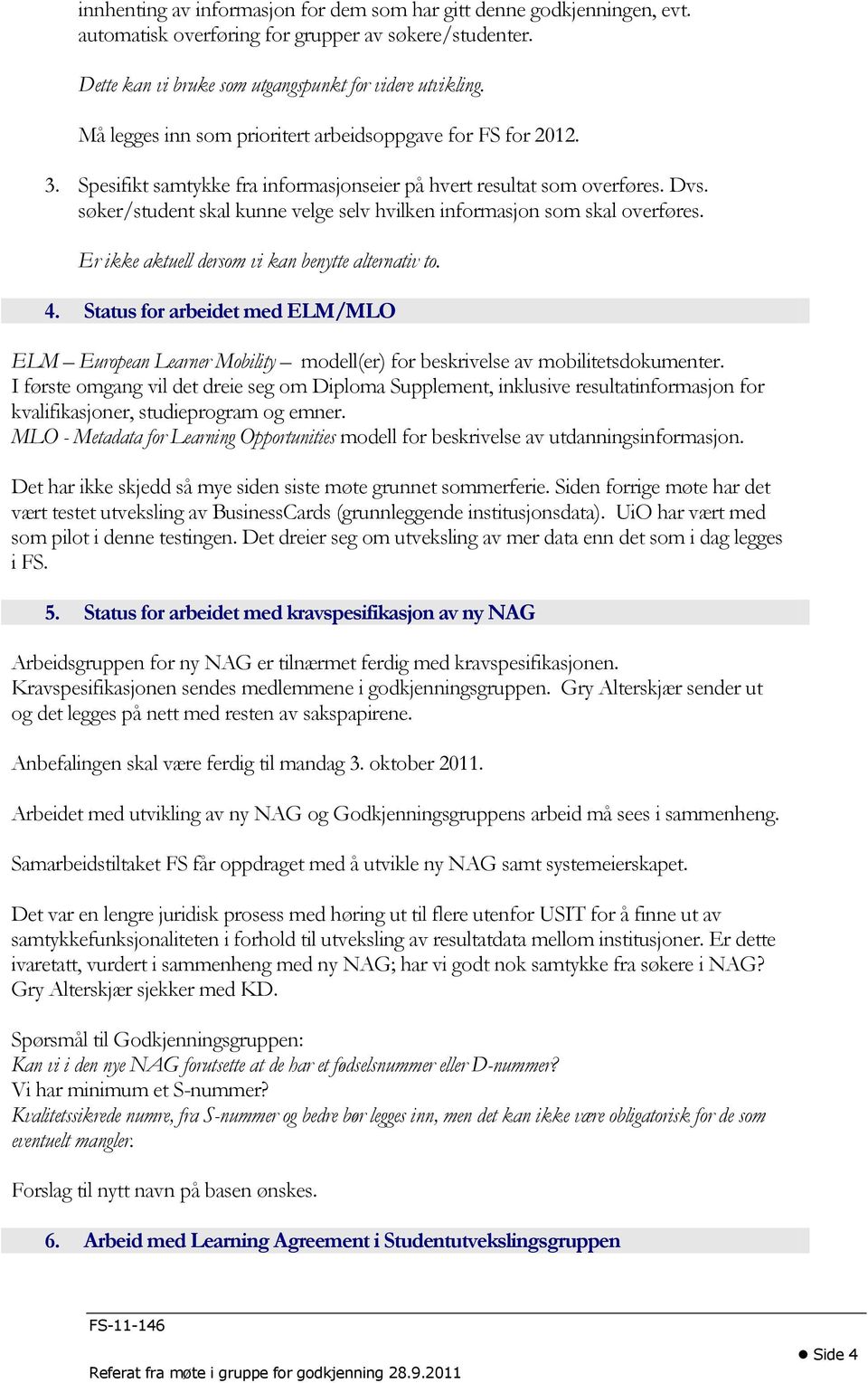 søker/student skal kunne velge selv hvilken informasjon som skal overføres. Er ikke aktuell dersom vi kan benytte alternativ to. 4.