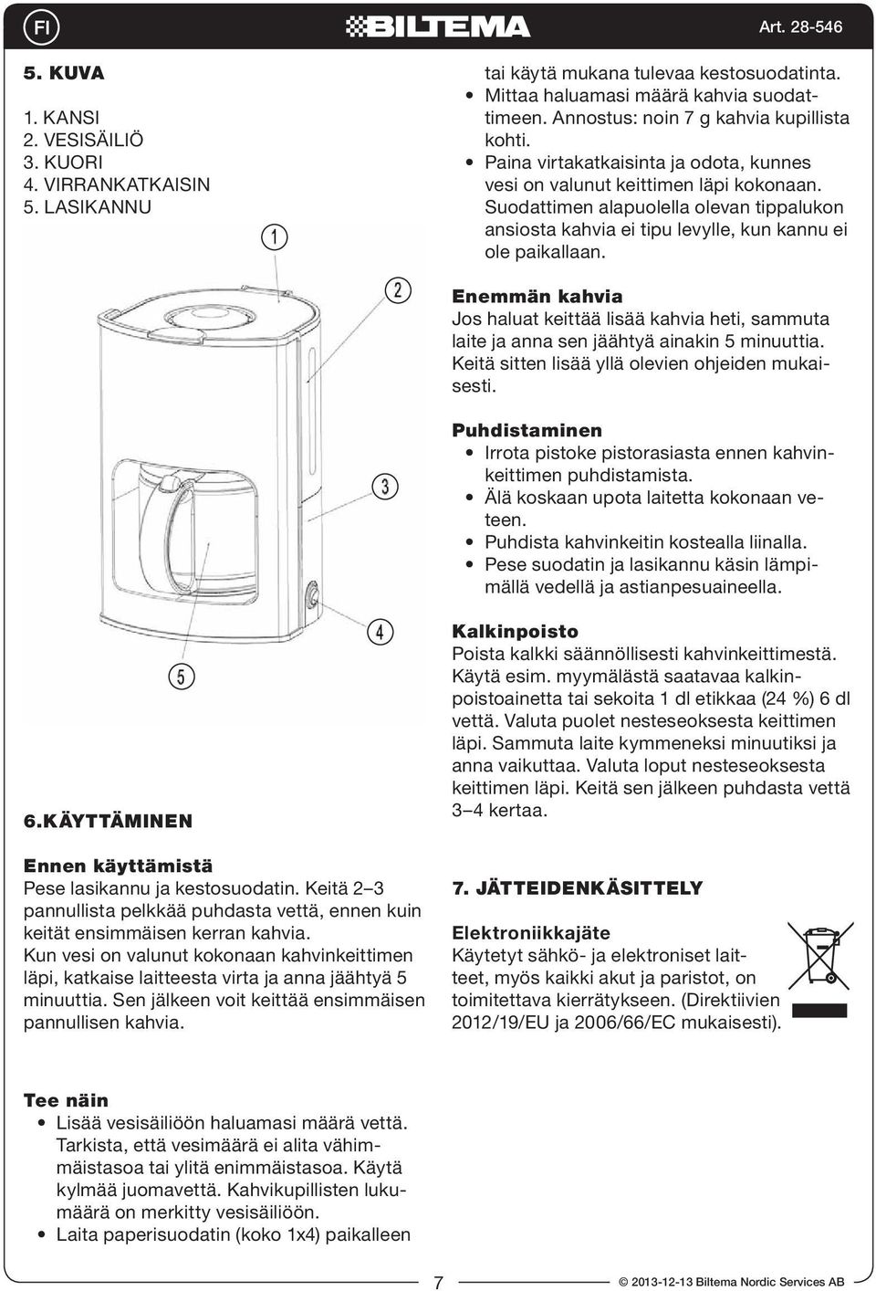 Suodattimen alapuolella olevan tippalukon ansiosta kahvia ei tipu levylle, kun kannu ei ole paikallaan.