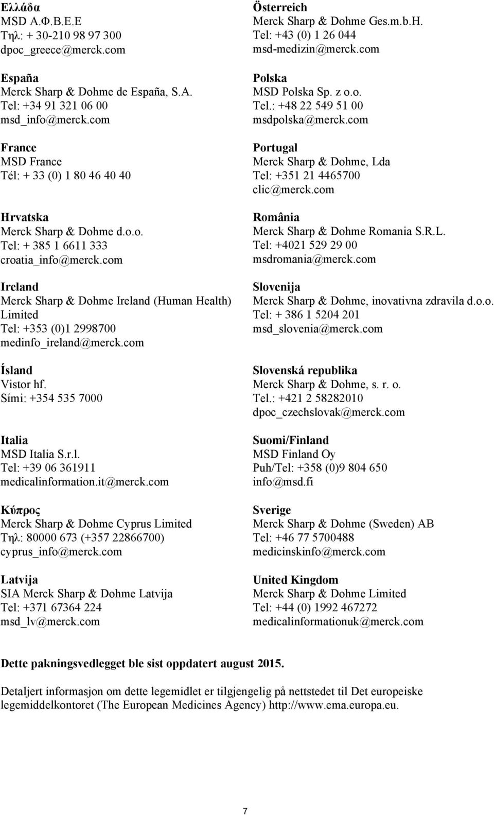 com Ireland Merck Sharp & Dohme Ireland (Human Health) Limited Tel: +353 (0)1 2998700 medinfo_ireland@merck.com Ísland Vistor hf. Sími: +354 535 7000 Ιtalia MSD Italia S.r.l. Tel: +39 06 361911 medicalinformation.