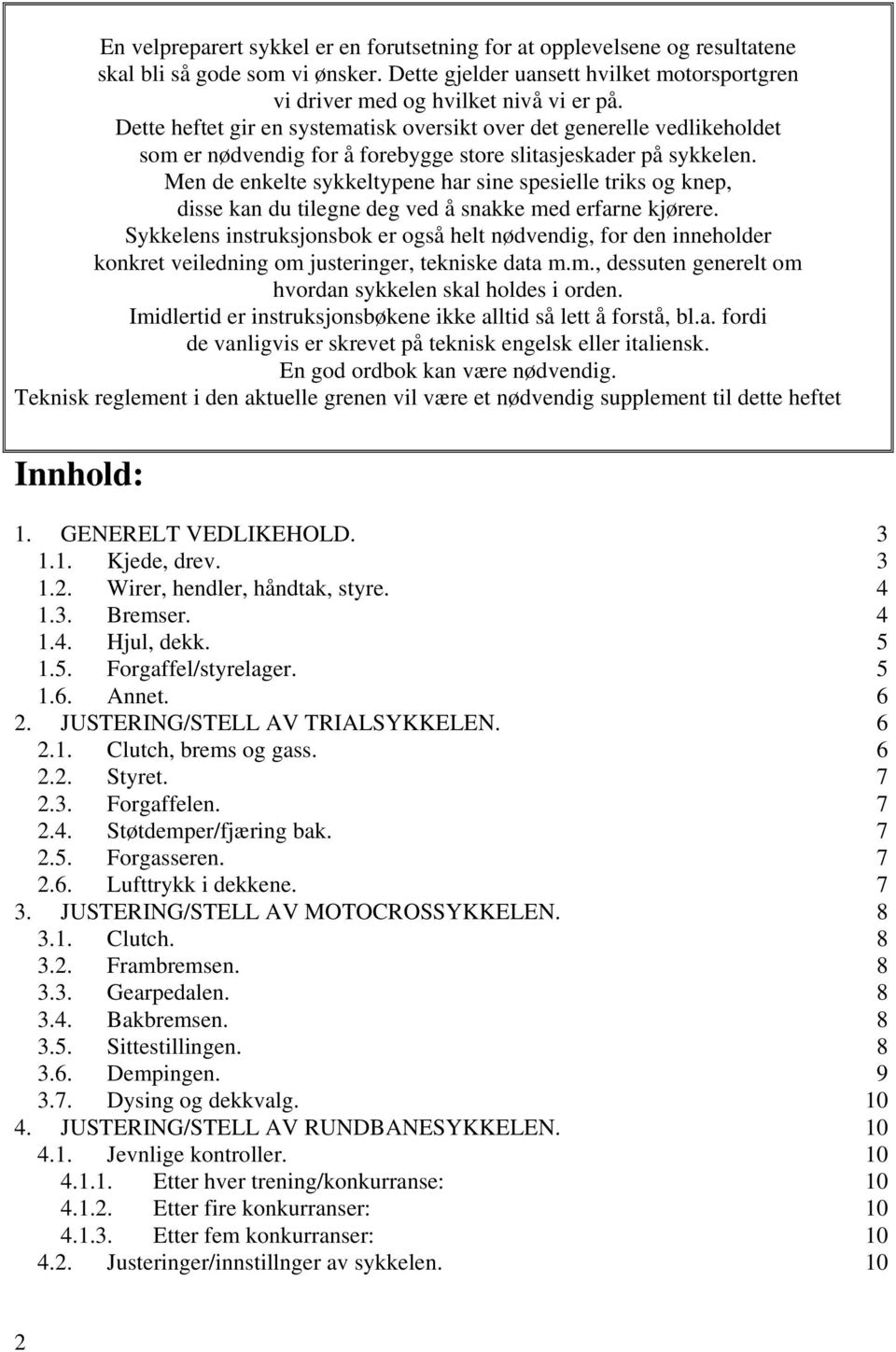 Men de enkelte sykkeltypene har sine spesielle triks og knep, disse kan du tilegne deg ved å snakke med erfarne kjørere.