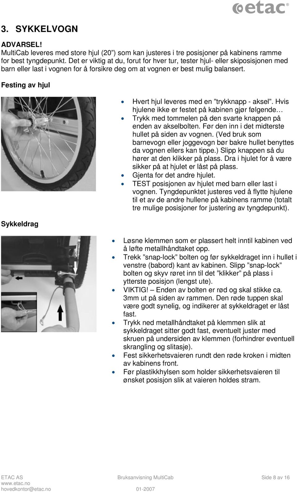 Festing av hjul Sykkeldrag Hvert hjul leveres med en trykknapp - aksel. Hvis hjulene ikke er festet på kabinen gjør følgende Trykk med tommelen på den svarte knappen på enden av akselbolten.