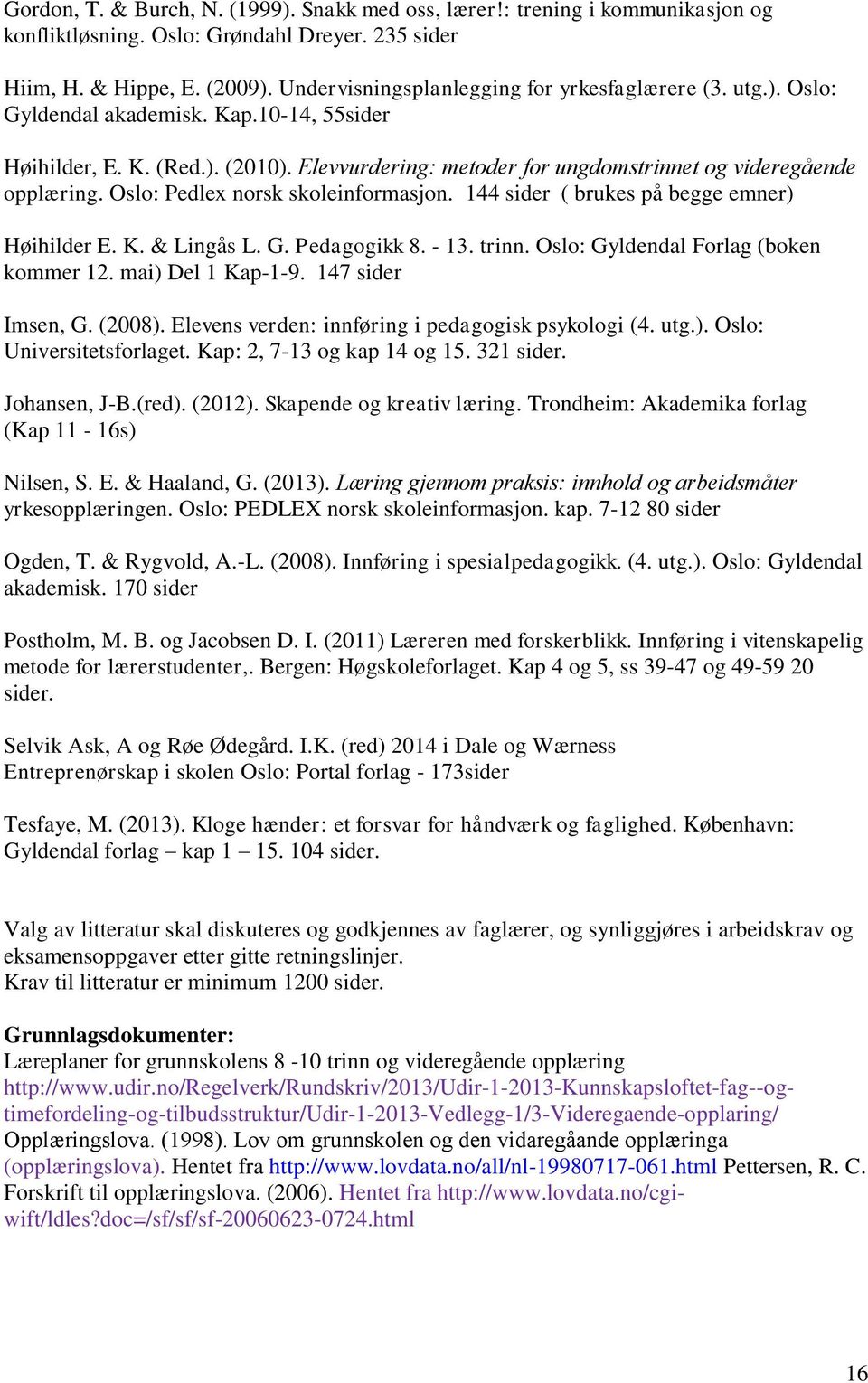 Elevvurdering: metoder for ungdomstrinnet og viderega ende opplæring. Oslo: Pedlex norsk skoleinformasjon. 144 sider ( brukes på begge emner) Høihilder E. K. & Lingås L. G. Pedagogikk 8. - 13. trinn.