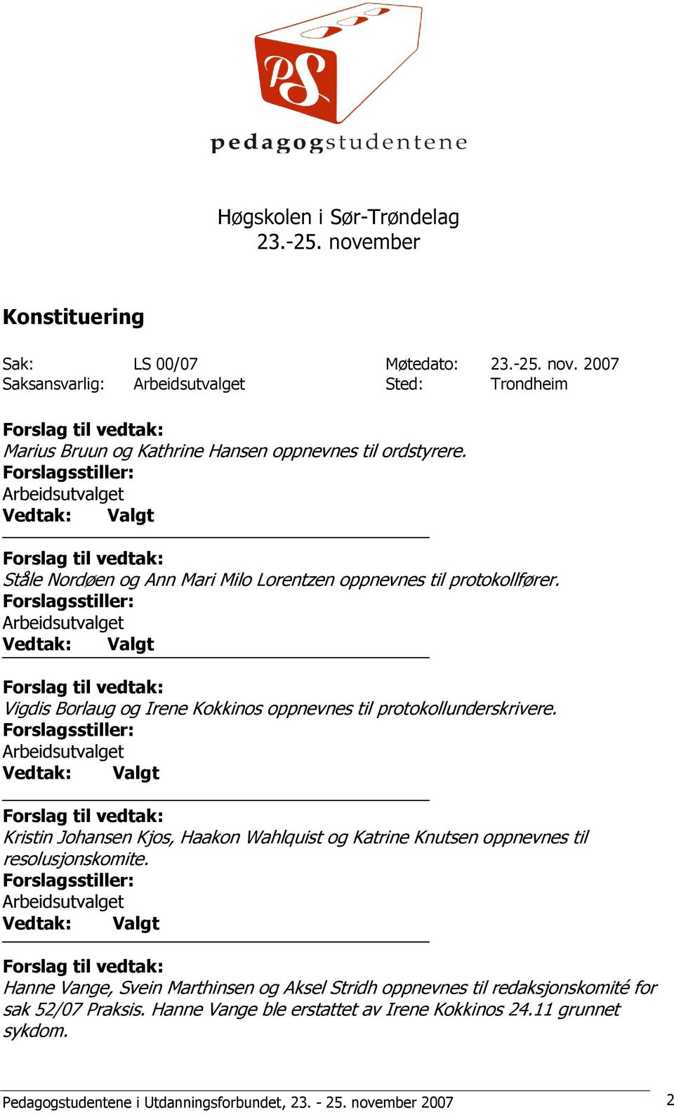 Forslagsstiller: Valgt Kristin Johansen Kjos, Haakon Wahlquist og Katrine Knutsen oppnevnes til resolusjonskomite.