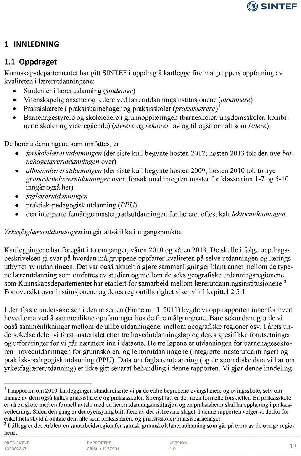 ledere ved lærerutdanningsinstitusjonene (utdannere) Praksislærere i praksisbarnehager og praksisskoler (praksislærere) 1 Barnehagestyrere og skoleledere i grunnopplæringen (barneskoler,