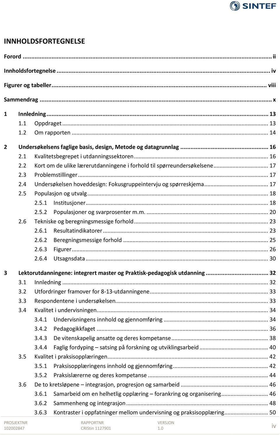 .. 17 2.3 Problemstillinger... 17 2.4 Undersøkelsen hoveddesign: Fokusgruppeintervju og spørreskjema... 17 2.5 Populasjon og utvalg... 18 2.5.1 Institusjoner... 18 2.5.2 Populasjoner og svarprosenter m.