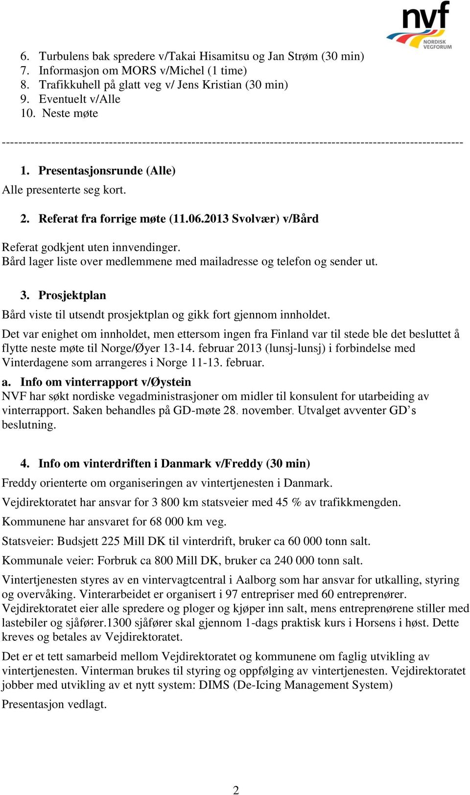 Referat fra forrige møte (11.06.2013 Svolvær) v/bård Referat godkjent uten innvendinger. Bård lager liste over medlemmene med mailadresse og telefon og sender ut. 3.