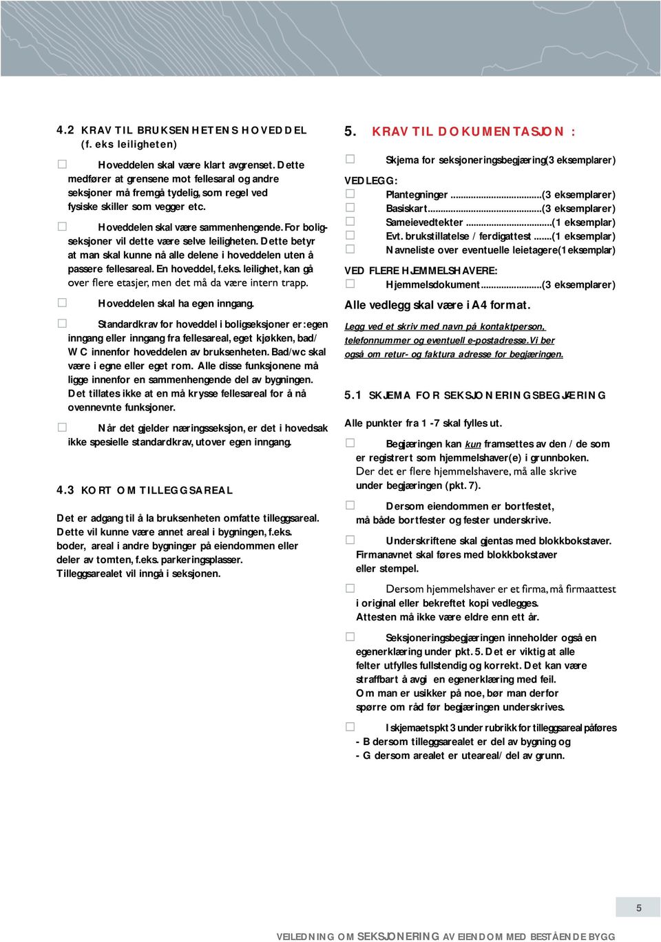 For boligseksjoner vil dette være selve leiligheten. Dette betyr at man skal kunne nå alle delene i hoveddelen uten å passere fellesareal. En hoveddel, f.eks. leilighet, kan gå Hoveddelen skal ha egen inngang.