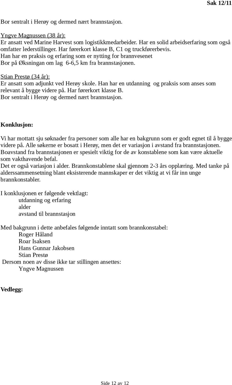 Han har en praksis og erfaring som er nytting for brannvesenet Bor på Øksningan om lag 6-6,5 km fra brannstasjonen. Stian Prestø (34 år): Er ansatt som adjunkt ved Herøy skole.