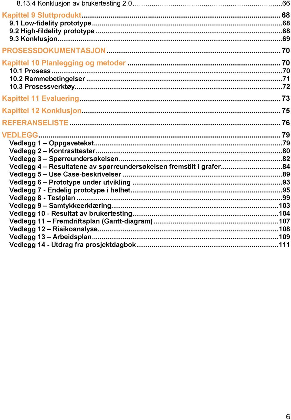 .. 76 VEDLEGG... 79 Vedlegg 1 Oppgavetekst...79 Vedlegg 2 Kontrasttester...80 Vedlegg 3 Spørreundersøkelsen...82 Vedlegg 4 Resultatene av spørreundersøkelsen fremstilt i grafer.