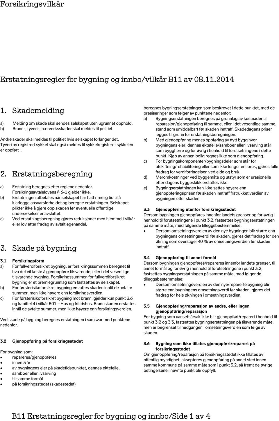 Tyveri av registrert sykkel skal også meldes til sykkelregisteret sykkelen er oppført i. 2. Erstatningsberegning a) Erstatning beregnes etter reglene nedenfor.