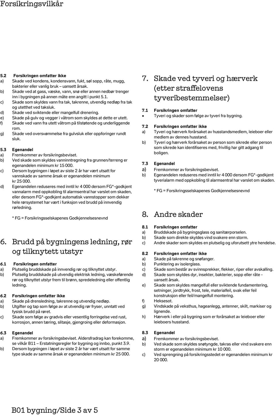 c) Skade som skyldes vann fra tak, takrenne, utvendig nedløp fra tak og utetthet ved taksluk. d) Skade ved sviktende eller mangelfull drenering.