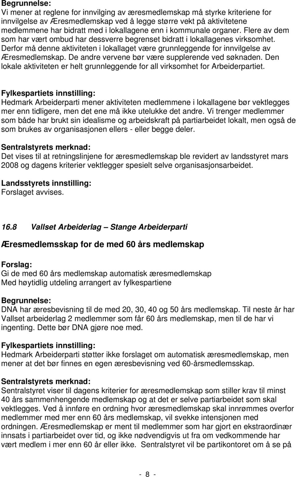 Derfor må denne aktiviteten i lokallaget være grunnleggende for innvilgelse av Æresmedlemskap. De andre vervene bør være supplerende ved søknaden.