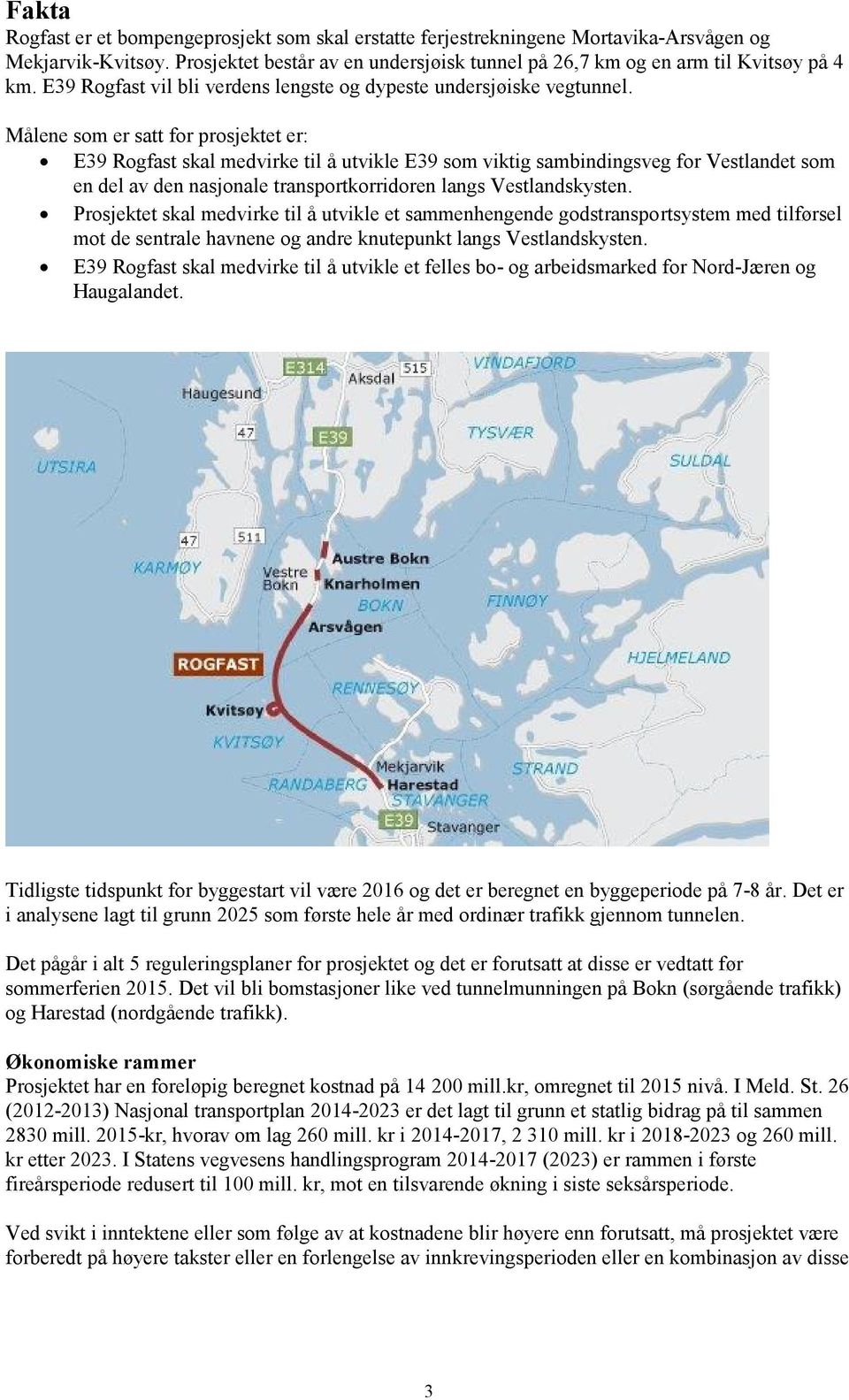 Målene som er satt for prosjektet er: E39 Rogfast skal medvirke til å utvikle E39 som viktig sambindingsveg for Vestlandet som en del av den nasjonale transportkorridoren langs Vestlandskysten.