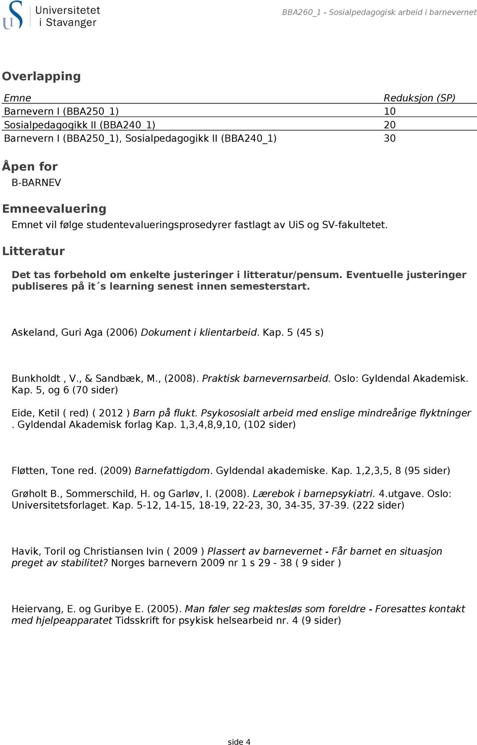 Eventuelle justeringer publiseres på it s learning senest innen semesterstart. Askeland, Guri Aga (2006) Dokument i klientarbeid. Kap. 5 (45 s) Bunkholdt, V., & Sandbæk, M., (2008).