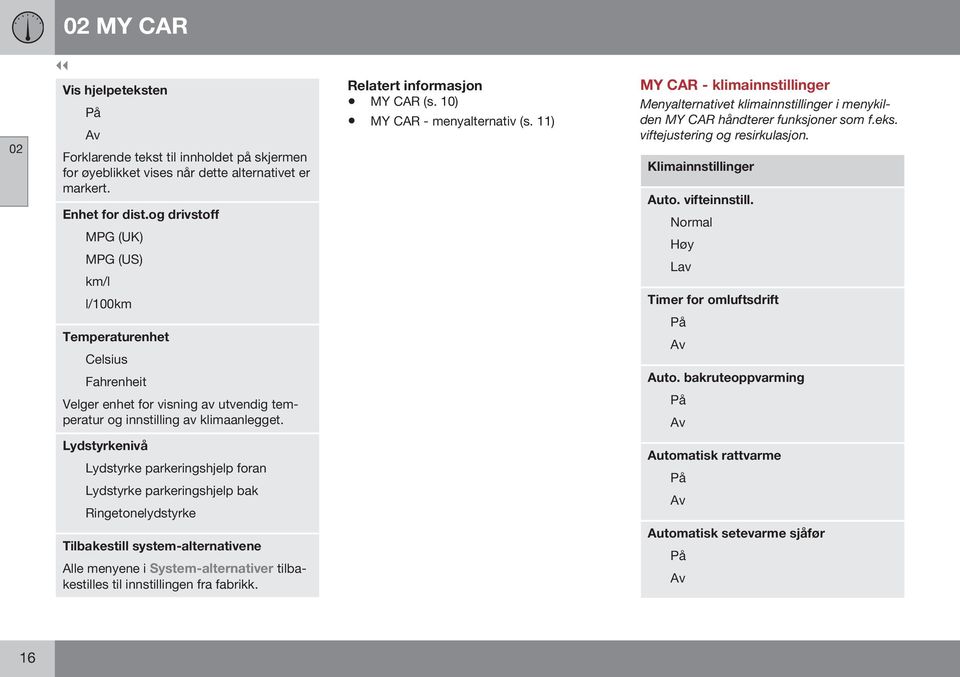 10) MY CAR - menyalternativ (s. 11) MY CAR - klimainnstillinger Menyalternativet klimainnstillinger i menykilden MY CAR håndterer funksjoner som f.eks. viftejustering og resirkulasjon.