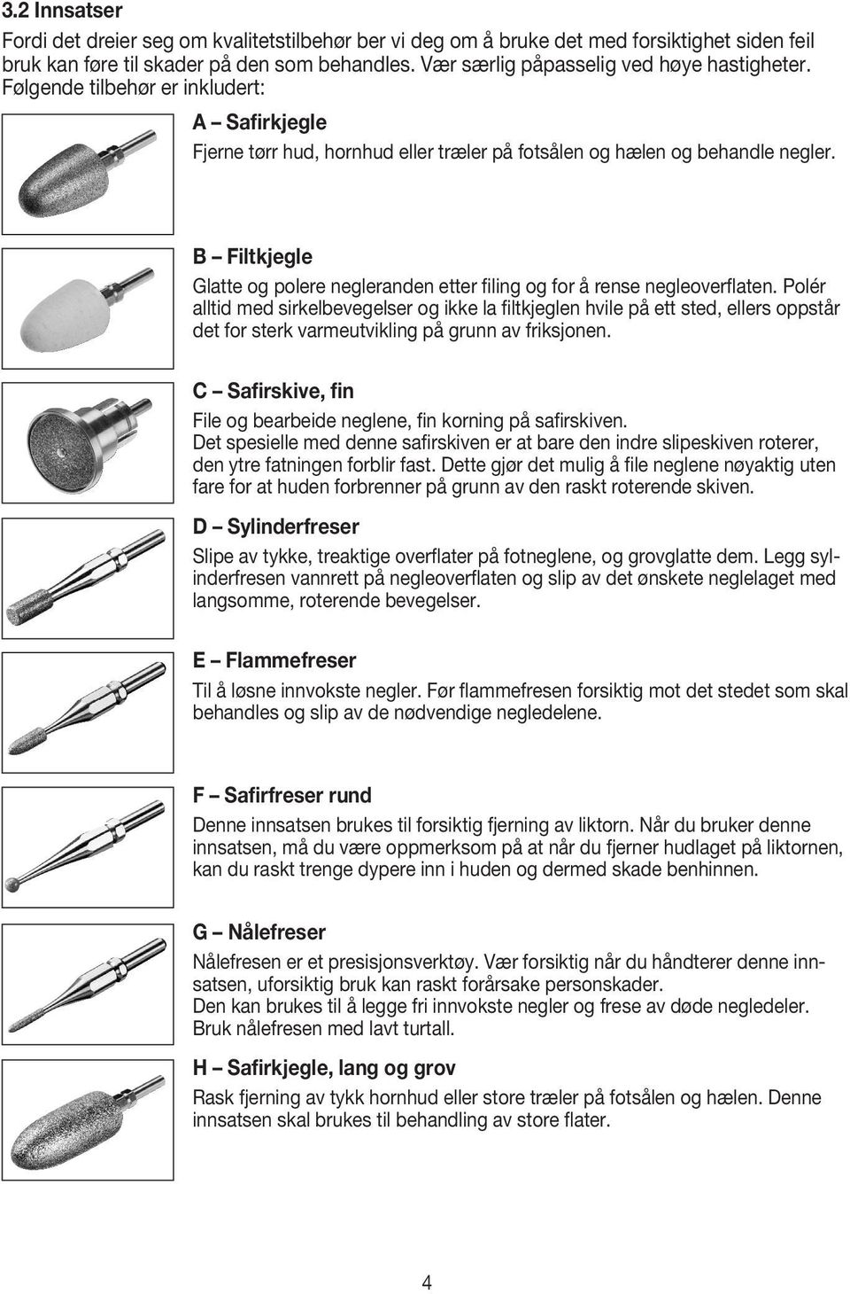 B Filtkjegle Glatte og polere negleranden etter filing og for å rense negleoverflaten.