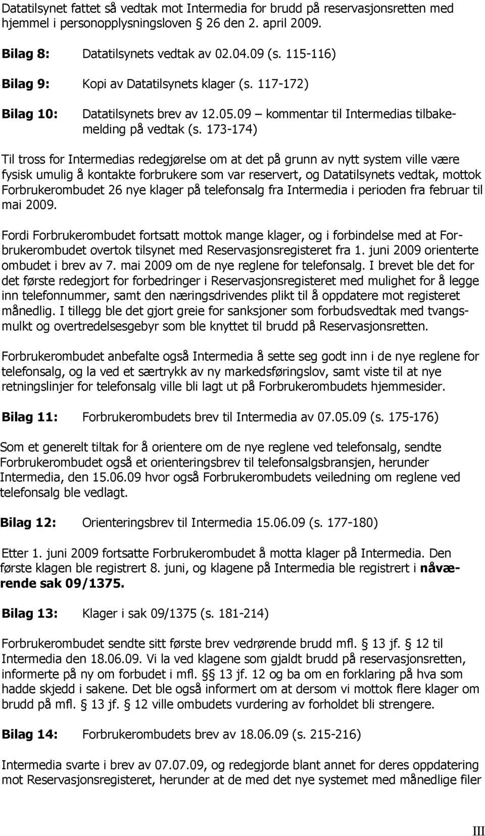 173-174) Til tross for Intermedias redegjørelse om at det på grunn av nytt system ville være fysisk umulig å kontakte forbrukere som var reservert, og Datatilsynets vedtak, mottok Forbrukerombudet 26