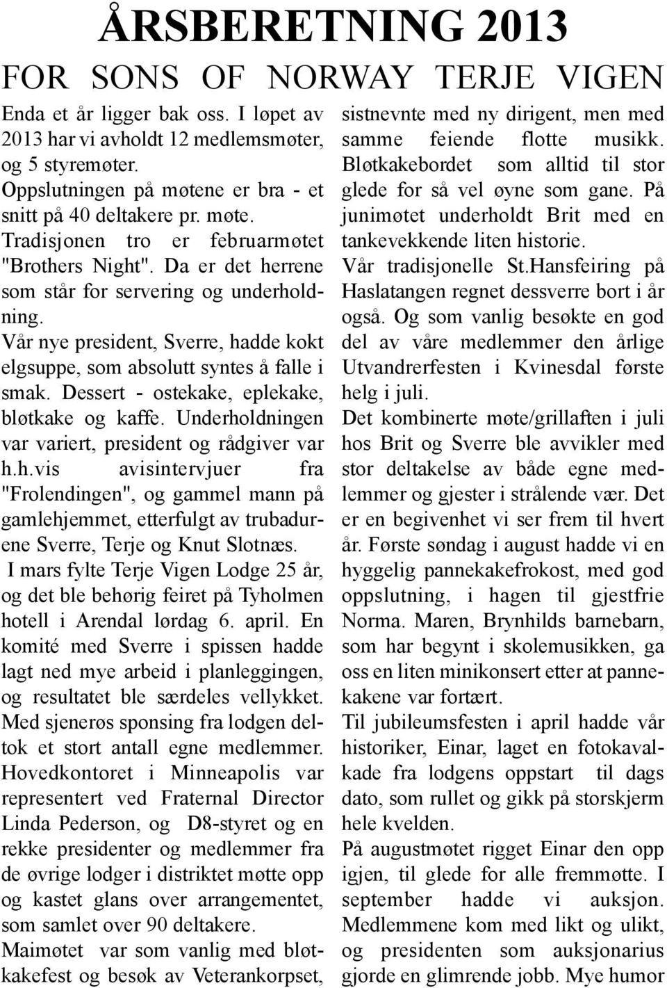 Vår nye president, Sverre, hadde kokt elgsuppe, som absolutt syntes å falle i smak. Dessert - ostekake, eplekake, bløtkake og kaffe. Underholdningen var variert, president og rådgiver var h.h.vis avisintervjuer fra "Frolendingen", og gammel mann på gamlehjemmet, etterfulgt av trubadurene Sverre, Terje og Knut Slotnæs.