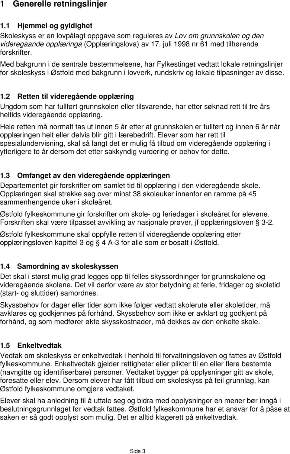 Med bakgrunn i de sentrale bestemmelsene, har Fylkestinget vedtatt lokale retningslinjer for skoleskyss i Østfold med bakgrunn i lovverk, rundskriv og lokale tilpasninger av disse. 1.