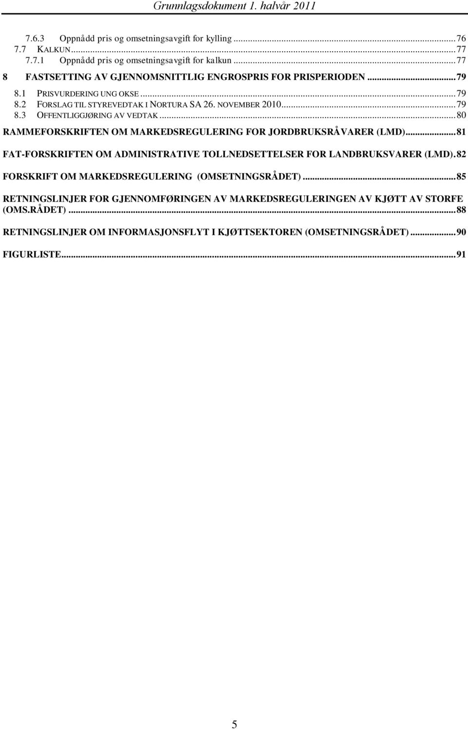 .. 80 RAMMEFORSKRIFTEN OM MARKEDSREGULERING FOR JORDBRUKSRÅVARER (LMD)... 81 FAT-FORSKRIFTEN OM ADMINISTRATIVE TOLLNEDSETTELSER FOR LANDBRUKSVARER (LMD).