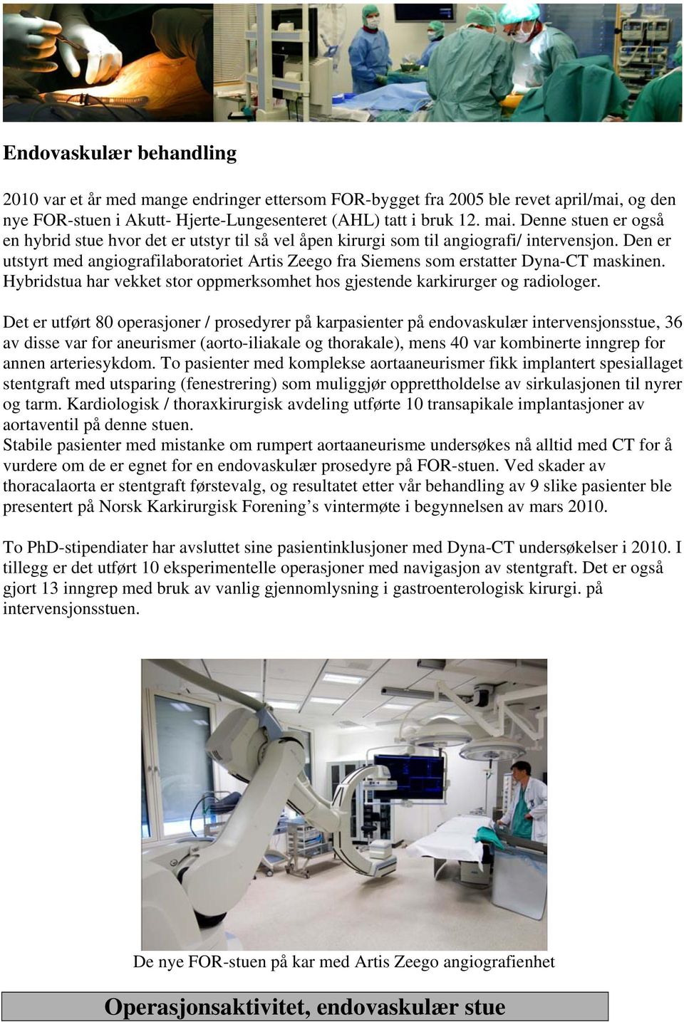 Den er utstyrt med angiografilaboratoriet Artis Zeego fra Siemens som erstatter Dyna-CT maskinen. Hybridstua har vekket stor oppmerksomhet hos gjestende karkirurger og radiologer.