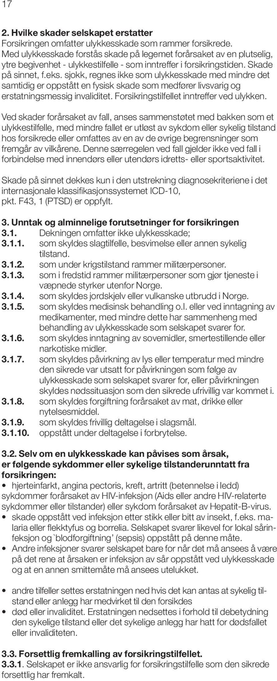 sjokk, regnes ikke som ulykkesskade med mindre det samtidig er oppstått en fysisk skade som medfører livsvarig og erstatningsmessig invaliditet. Forsikringstilfellet inntreffer ved ulykken.