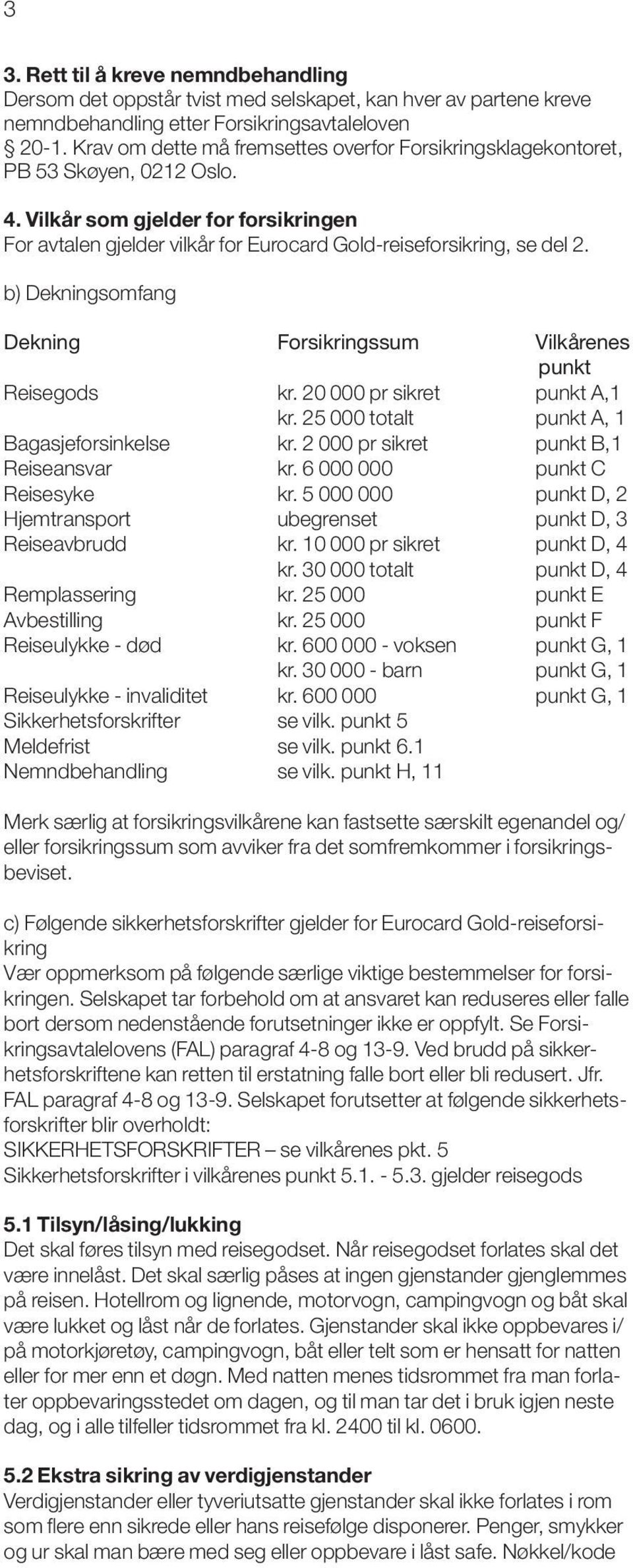 b) Dekningsomfang Dekning Forsikringssum Vilkårenes punkt Reisegods kr. 20 000 pr sikret punkt A,1 kr. 25 000 totalt punkt A, 1 Bagasjeforsinkelse kr. 2 000 pr sikret punkt B,1 Reiseansvar kr.