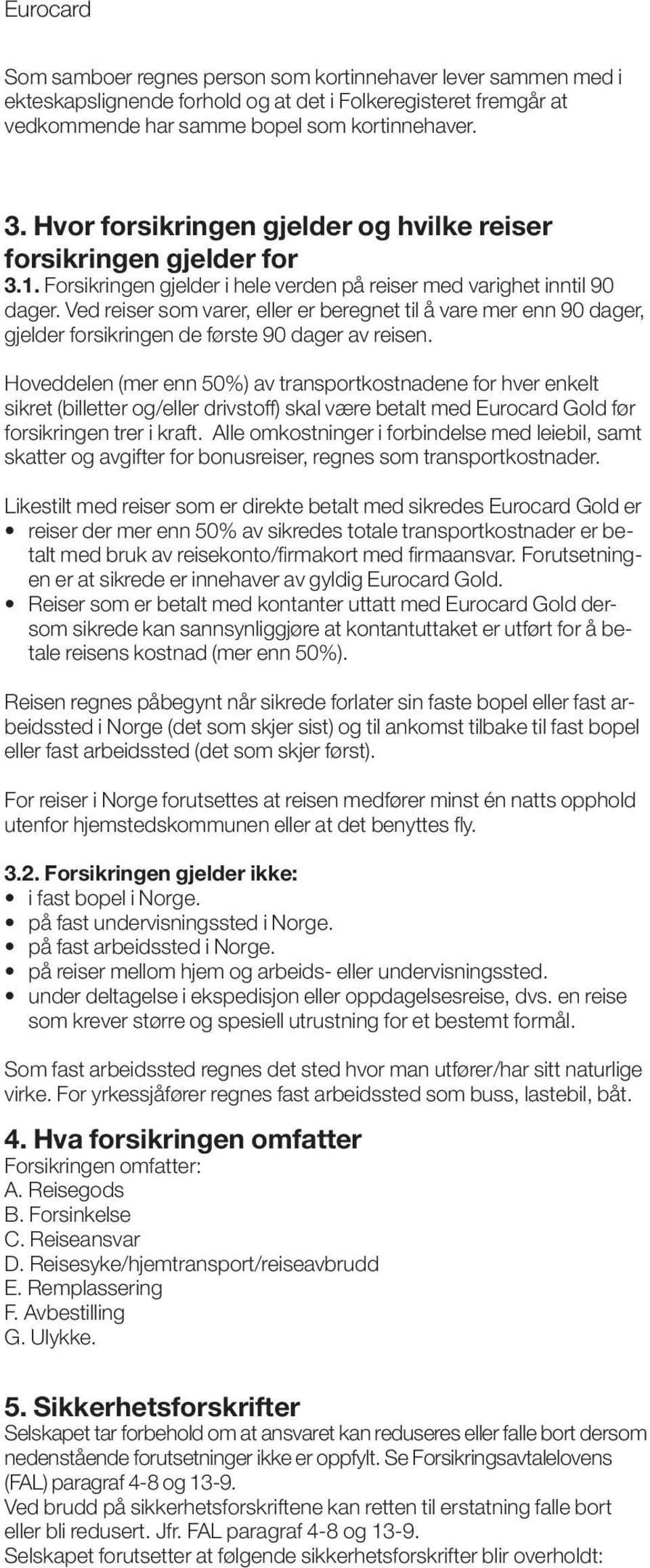 Ved reiser som varer, eller er beregnet til å vare mer enn 90 dager, gjelder forsikringen de første 90 dager av reisen.