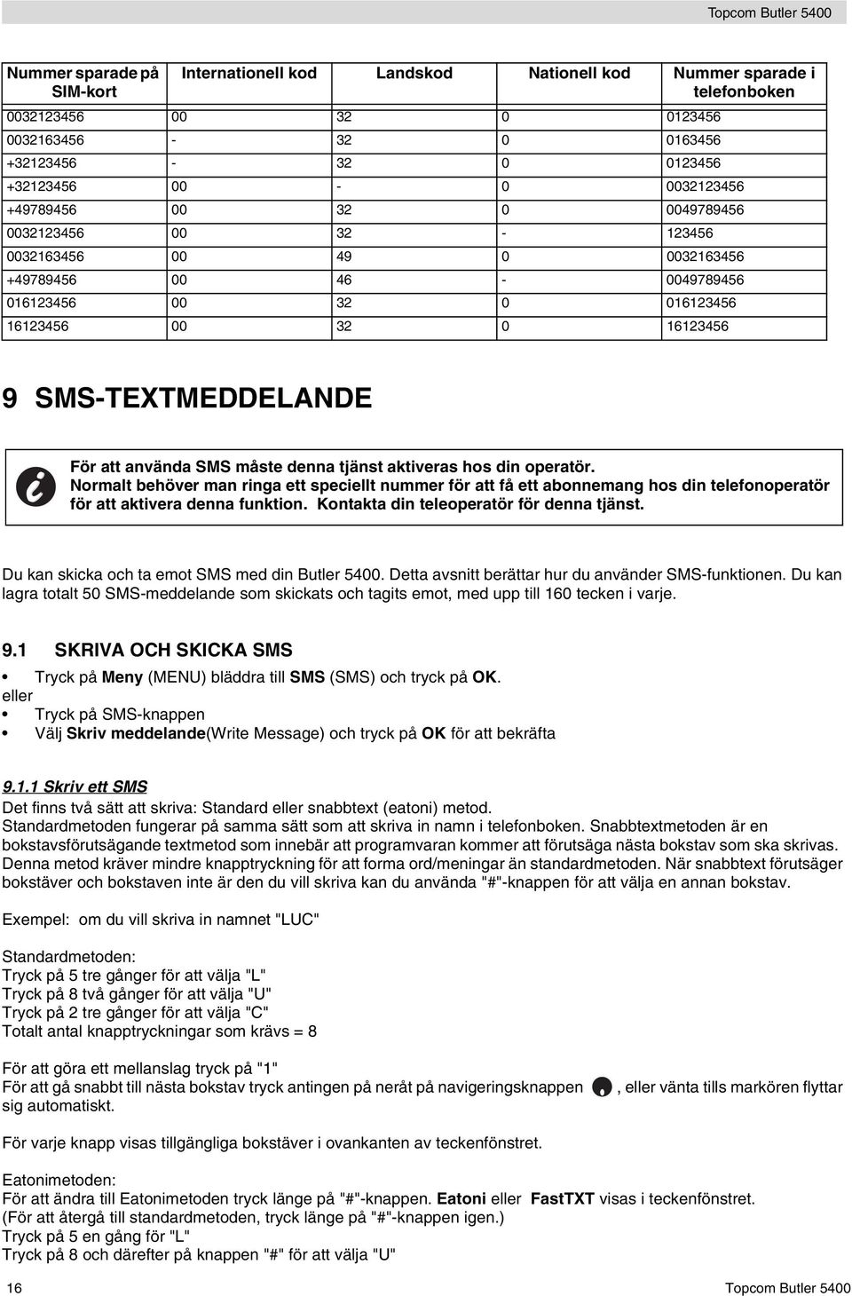 använda SMS måste denna tjänst aktiveras hos din operatör. Normalt behöver man ringa ett speciellt nummer för att få ett abonnemang hos din telefonoperatör för att aktivera denna funktion.