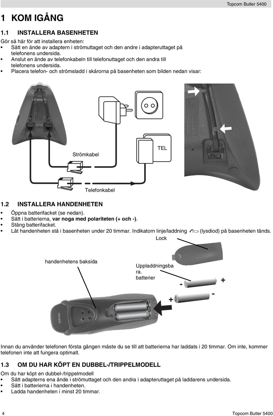 Placera telefon- och strömsladd i skårorna på basenheten som bilden nedan visar: Strömkabel TEL Telefonkabel 1.2 INSTALLERA HANDENHETEN Öppna batterifacket (se nedan).