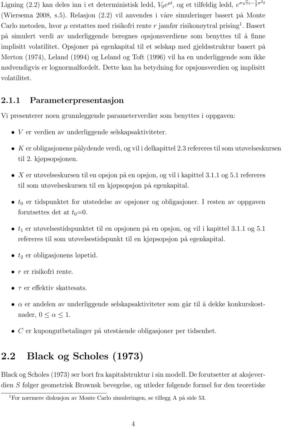 Basert på simulert verdi av underliggende beregnes opsjonsverdiene som benyttes til å finne implisitt volatilitet.